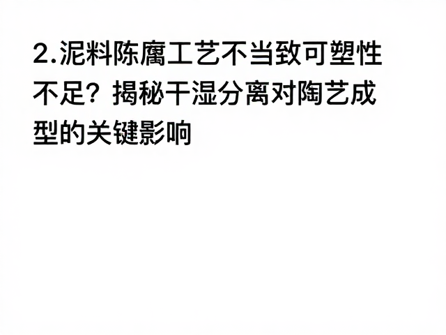 泥料陈腐工艺不当致可塑性不足?揭秘干湿分离对陶艺成型的关键影响