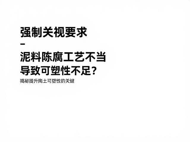 泥料陈腐工艺不当导致可塑性不足?揭秘提升陶土可塑性的关键
