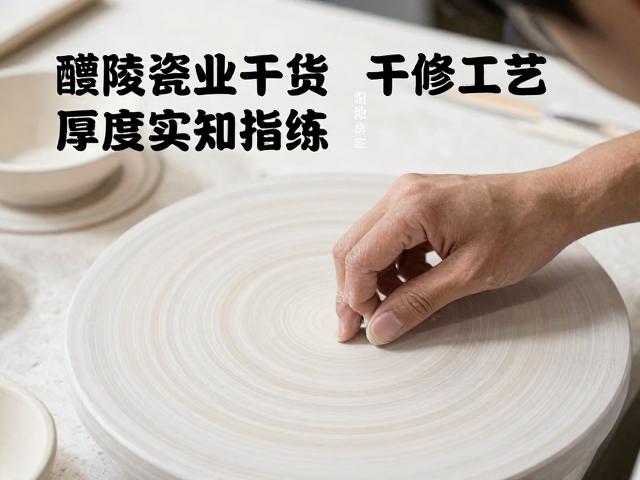 醴陵瓷业干货,干修坯工艺与厚度感知训练实战指南