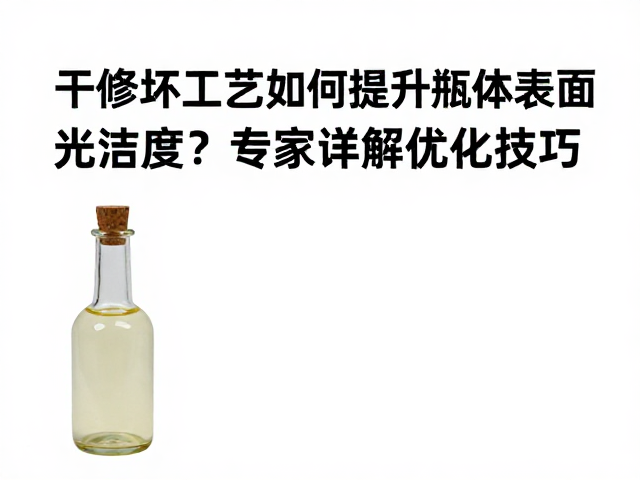 干修坯工艺如何提升瓶体表面光洁度？专家详解优化技巧