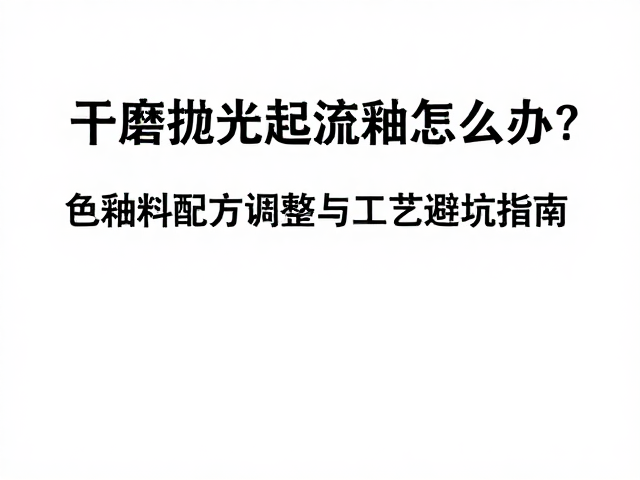 干磨抛光起流釉怎么办？色釉料配方调整与工艺避坑指南