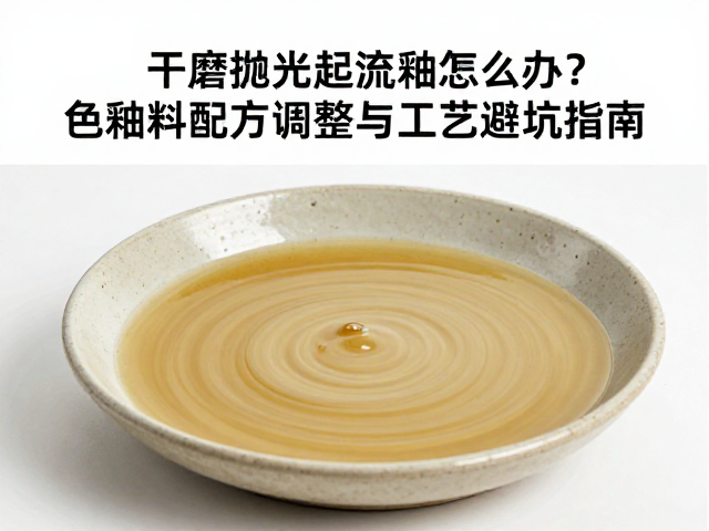 干磨抛光起流釉怎么办？色釉料配方调整与工艺避坑指南
