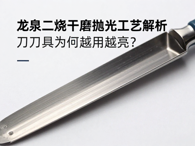 龙泉二烧干磨抛光工艺解析,刀具为何越用越亮?