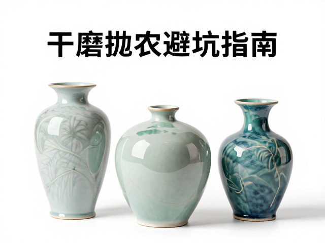 干磨抛光艺术瓷怎么选？按需定价避坑指南，记得避免硬物磕碰