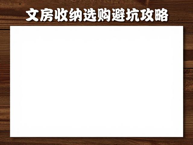画桌材质真伪鉴别指南，文房收纳选购避坑攻略