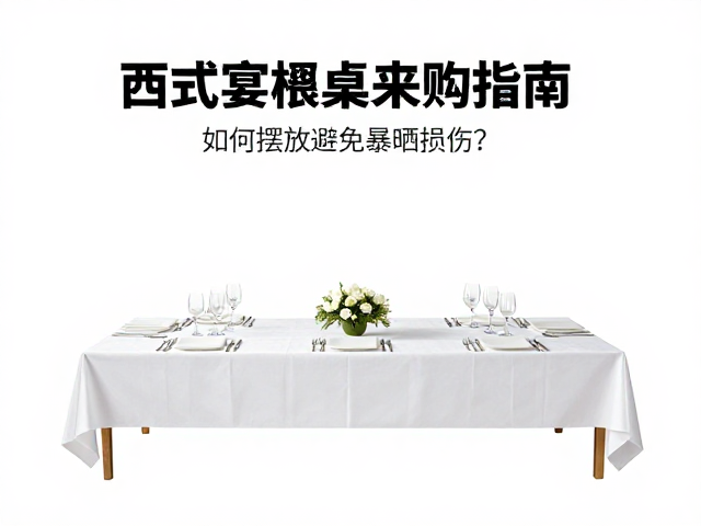 西式宴会长餐桌选购指南，如何摆放避免暴晒损伤？