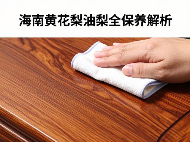 海南黄花梨油梨保养，定期软布除尘，明清家具用材深度解析