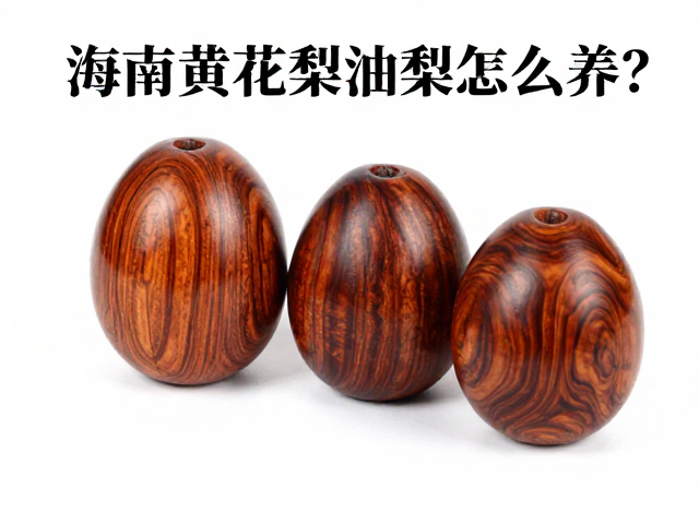 海南黄花梨油梨怎么养？耐腐耐磨特性与避晒保养指南