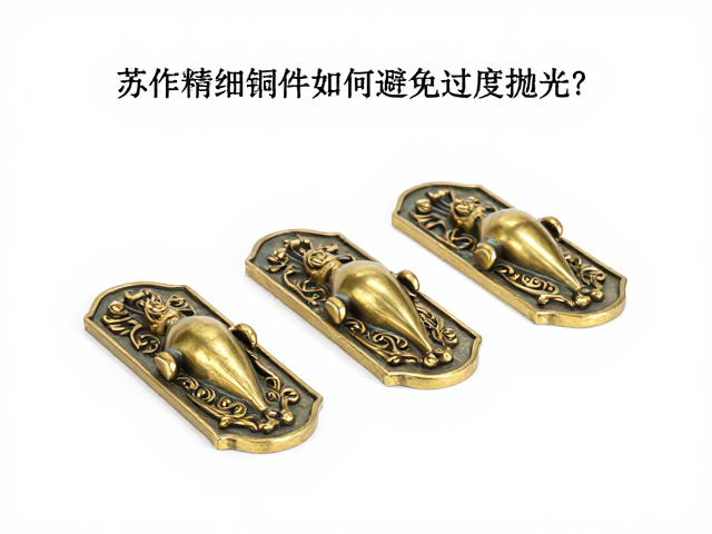 苏作精细铜件如何避免过度抛光？黄铜仿古构件保养指南