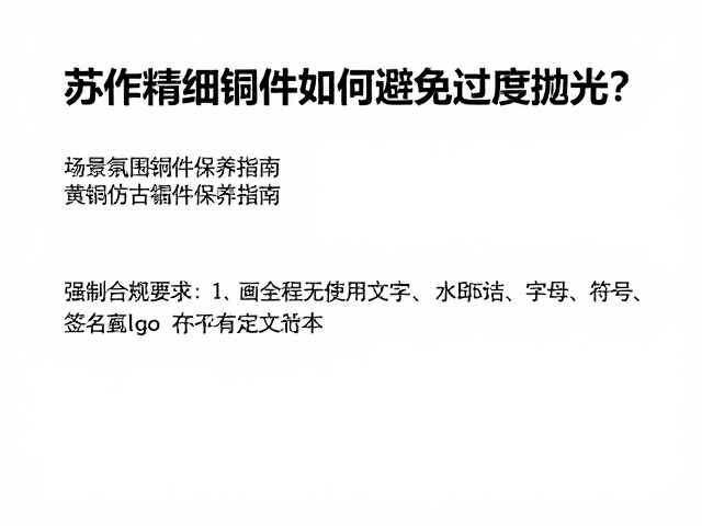 苏作精细铜件如何避免过度抛光？黄铜仿古构件保养指南