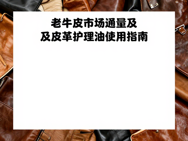老牛皮市场流通量及皮革护理油使用指南