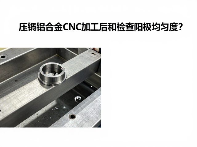 压铸铝合金CNC加工后如何检查阳极均匀度？专业指南