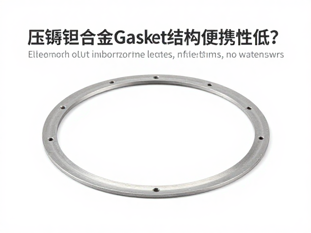 压铸铝合金Gasket结构便携性低？深度解析其优势与应用