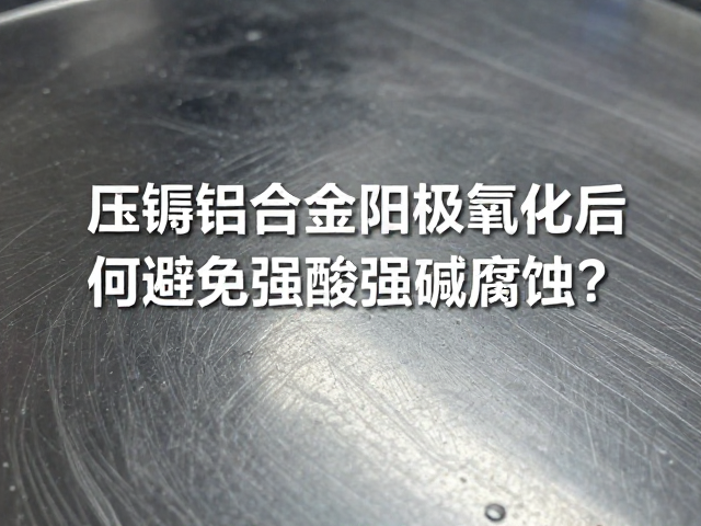 压铸铝合金阳极氧化后如何避免强酸强碱腐蚀?