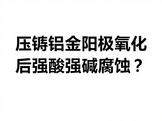 压铸铝合金阳极氧化后如何避免强酸强碱腐蚀？