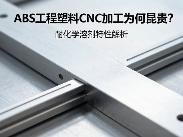 ABS工程塑料CNC加工为何昂贵？耐化学溶剂特性解析