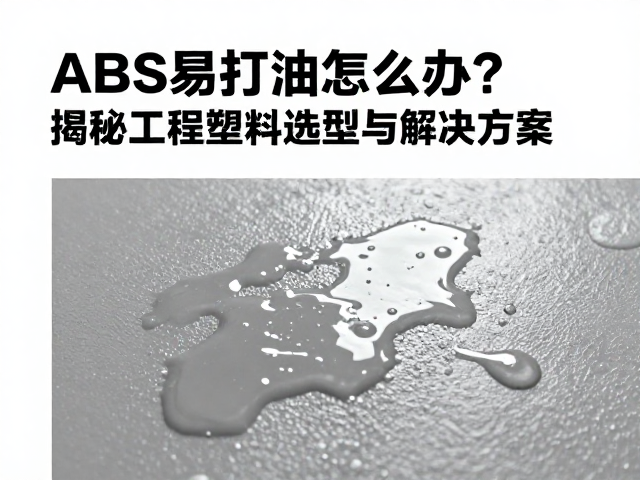 ABS易打油怎么办？对比尼龙玻纤，揭秘工程塑料选型与解决方案