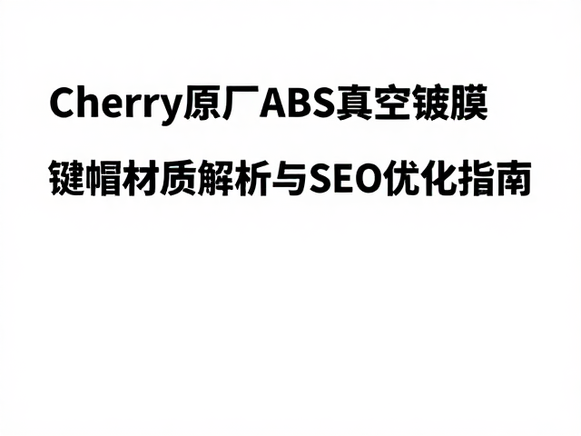 Cherry原厂ABS真空镀膜，键帽材质解析与SEO优化指南
