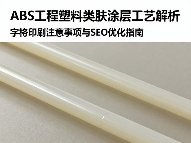ABS工程塑料类肤涂层工艺解析，字符印刷注意事项与SEO优化指南