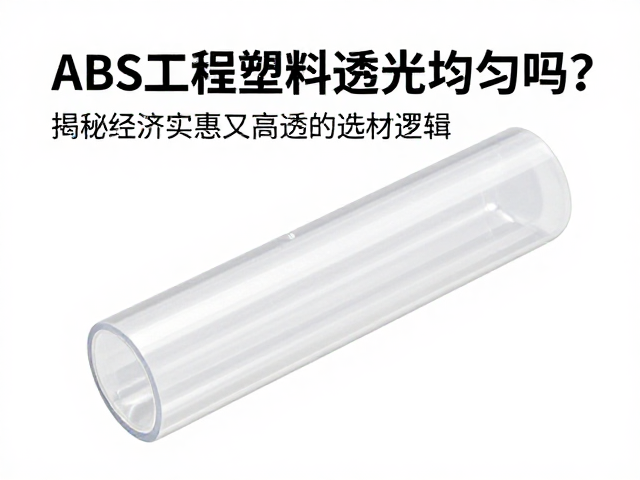 ABS工程塑料透光均匀吗？揭秘经济实惠又高透的选材逻辑
