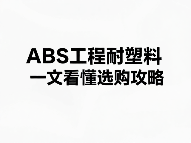 ABS工程塑料耐刮擦吗?经济实惠又耐用,一文看懂选购攻略