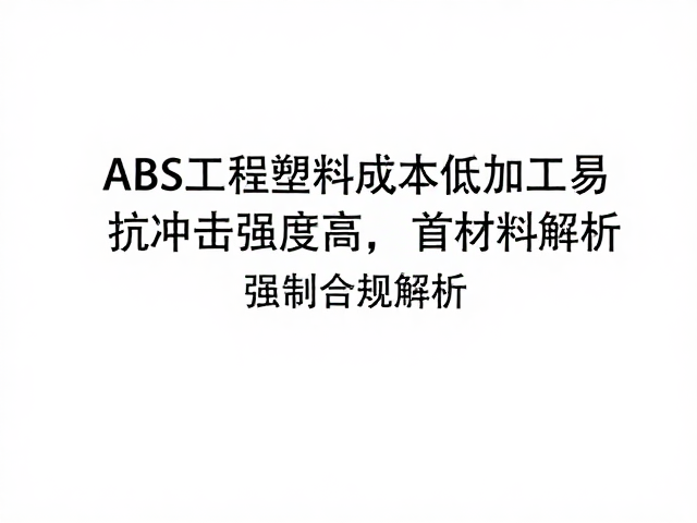 ABS工程塑料成本低加工易，抗冲击强度高，首选材料解析