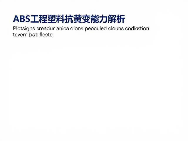 ABS工程塑料抗黄变能力解析，提升耐候性与长期稳定性