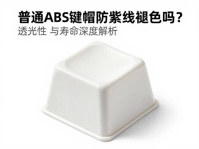 普通ABS键帽防紫外线褪色吗？透光性与寿命深度解析