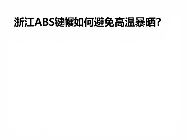 浙江ABS键帽如何避免高温暴晒？3招延长寿命