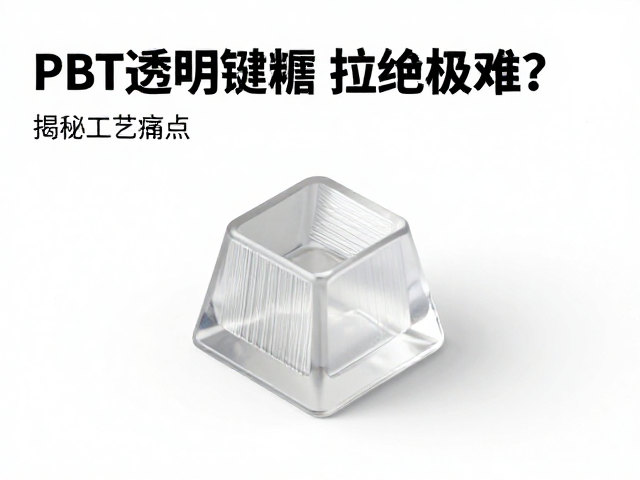PBT透明树脂键帽拉丝纹理，耐磨却注塑极难？揭秘工艺痛点