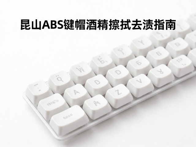 昆山ABS键帽酒精擦拭去渍指南，安全清洁不伤表面