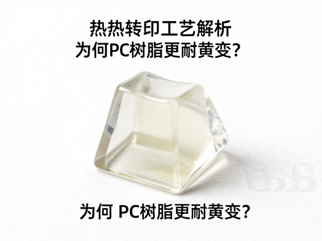 透明树脂键帽热转印工艺解析，为何PC树脂更耐黄变？