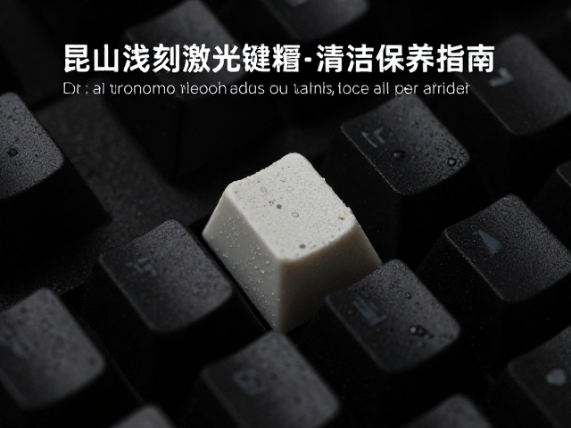 昆山浅刻激光键帽如何清洁碳化粉尘？定期保养指南