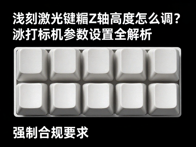 浅刻激光键帽Z轴高度怎么调？激光打标机参数设置全解析