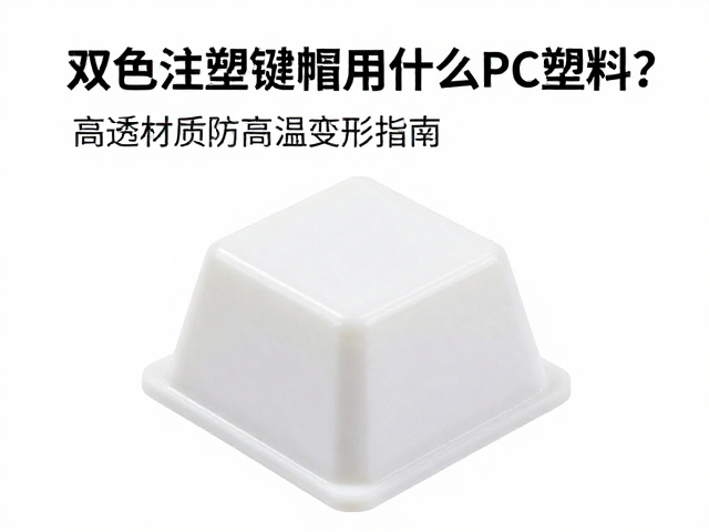 双色注塑键帽用什么PC塑料？高透材质防高温变形指南