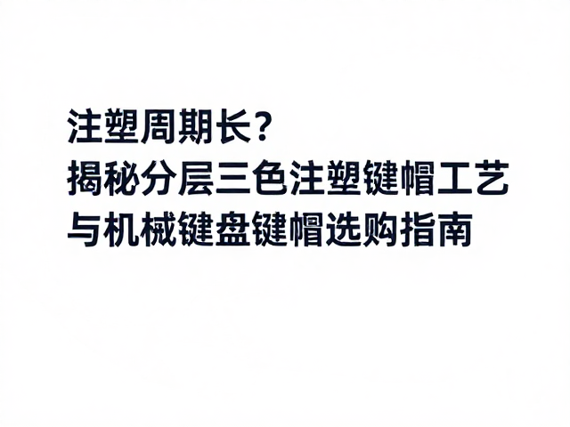 注塑周期长？揭秘分层三色注塑键帽工艺与机械键盘键帽选购指南