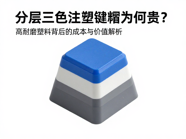 分层三色注塑键帽为何贵？高耐磨塑料背后的成本与价值解析