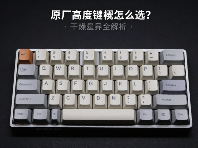 原厂高度键帽怎么选？键位差异与干燥环境存储全解析