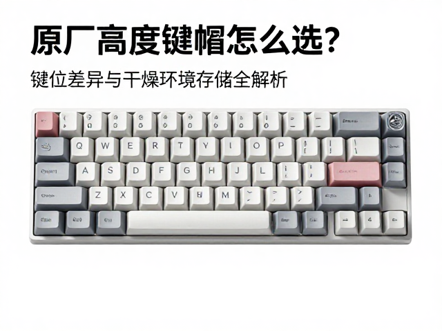 原厂高度键帽怎么选？键位差异与干燥环境存储全解析