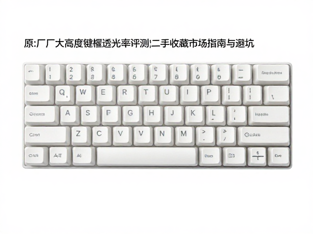 原厂高度键帽透光率评测，二手收藏市场选购指南与避坑