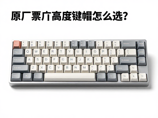 原厂高度键帽怎么选？适配主流轴位，干燥存储避坑指南