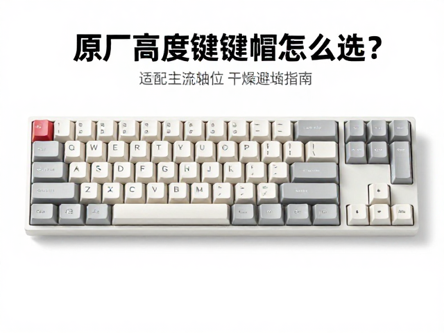 原厂高度键帽怎么选？适配主流轴位，干燥存储避坑指南