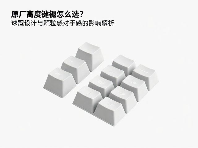原厂高度键帽怎么选？球冠设计与颗粒感对手感的影响解析