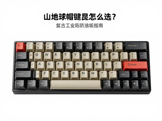 山地球帽键帽怎么选？复古工业风，定期拆卸防油垢指南