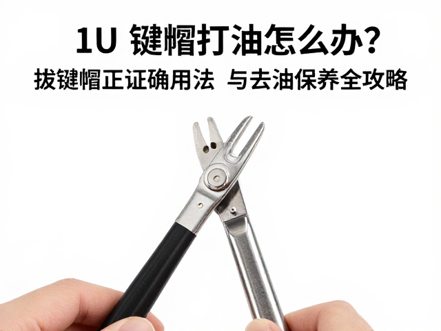 1U键帽打油怎么办？拔键器正确用法与去油保养全攻略