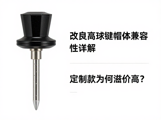改良高球帽键帽轴体兼容性详解，定制款为何溢价高？