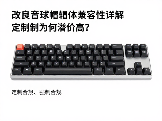 改良高球帽键帽轴体兼容性详解，定制款为何溢价高？