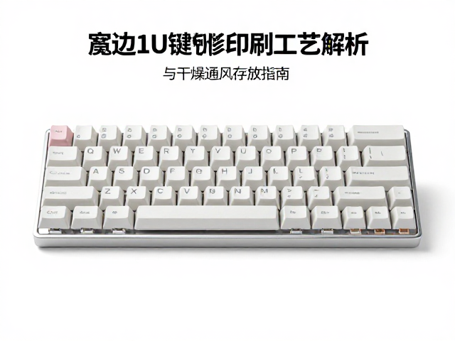 宽边1U键帽热升华印刷工艺解析与干燥通风存放指南
