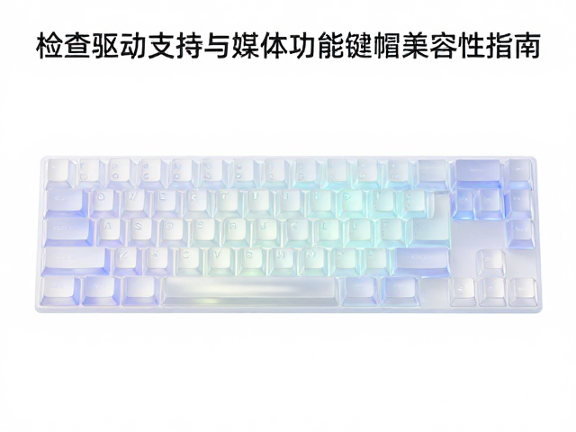 半透光键帽如何选？检查驱动支持与多媒体功能键帽兼容性指南