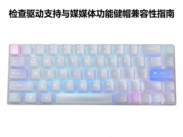 半透光键帽如何选？检查驱动支持与多媒体功能键帽兼容性指南